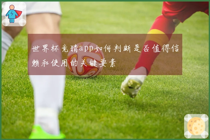 世界杯竞猜app如何判断是否值得信赖和使用的关键要素