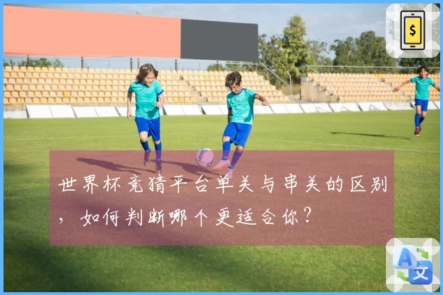 世界杯竞猜平台单关与串关的区别，如何判断哪个更适合你？